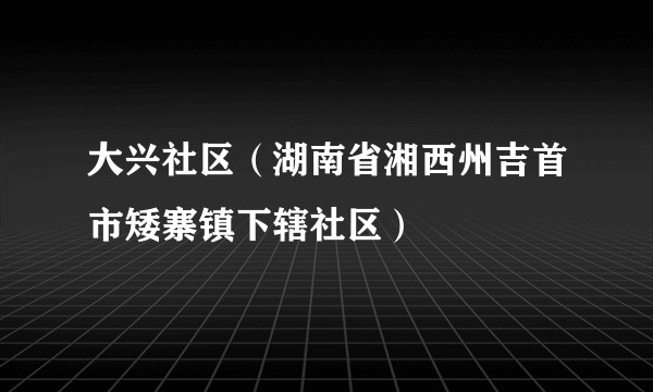 大兴社区（湖南省湘西州吉首市矮寨镇下辖社区）