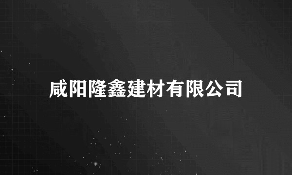 咸阳隆鑫建材有限公司