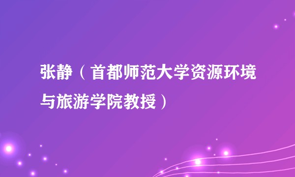 张静（首都师范大学资源环境与旅游学院教授）