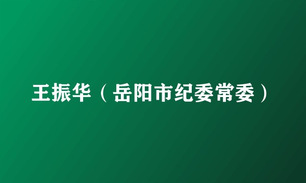 王振华（岳阳市纪委常委）