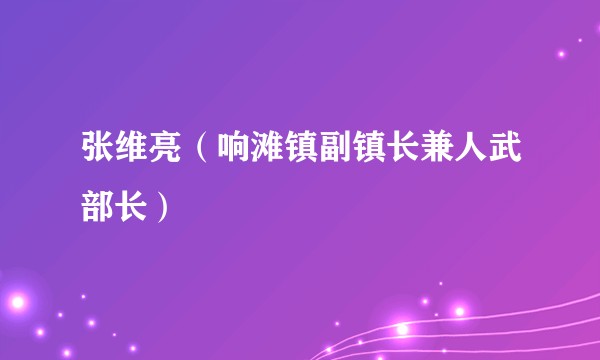 张维亮（响滩镇副镇长兼人武部长）