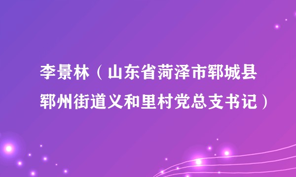 李景林(山东省菏泽市郓城县郓州街道义和里村党总支书记)