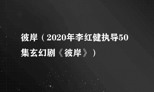 彼岸(2020年李红健执导50集玄幻剧《彼岸》)