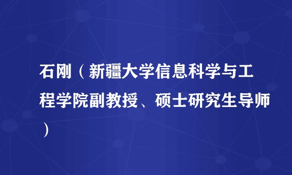 石刚（新疆大学信息科学与工程学院副教授、硕士研究生导师）