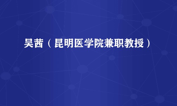 吴茜（昆明医学院兼职教授）
