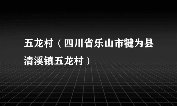 五龙村（四川省乐山市犍为县清溪镇五龙村）
