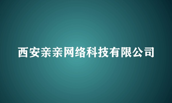 西安亲亲网络科技有限公司