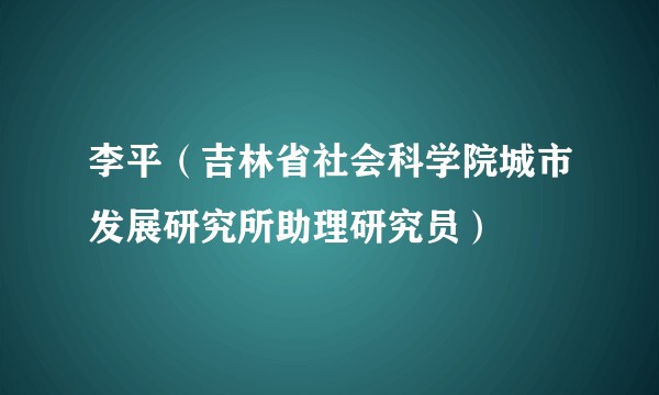 李平（吉林省社会科学院城市发展研究所助理研究员）