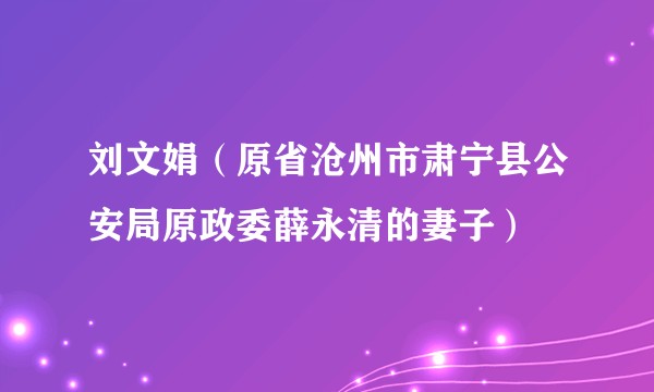 刘文娟（原省沧州市肃宁县公安局原政委薛永清的妻子）