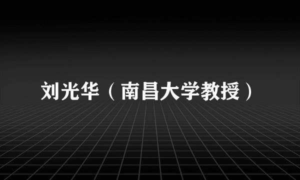 刘光华（南昌大学教授）