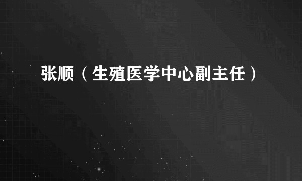 张顺（生殖医学中心副主任）
