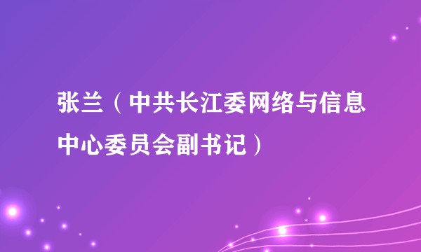 张兰（中共长江委网络与信息中心委员会副书记）
