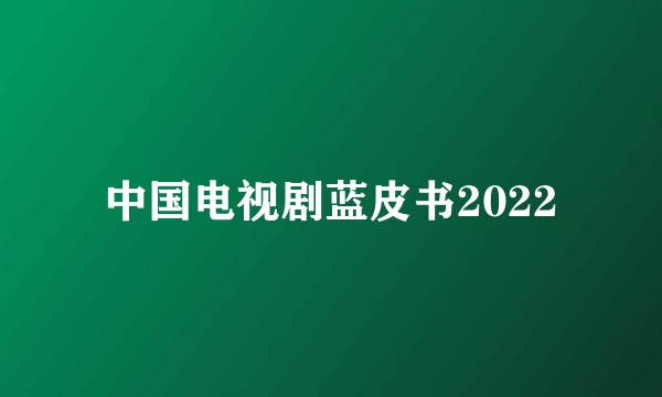中国电视剧蓝皮书2022