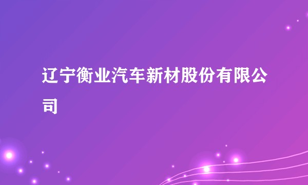 辽宁衡业汽车新材股份有限公司