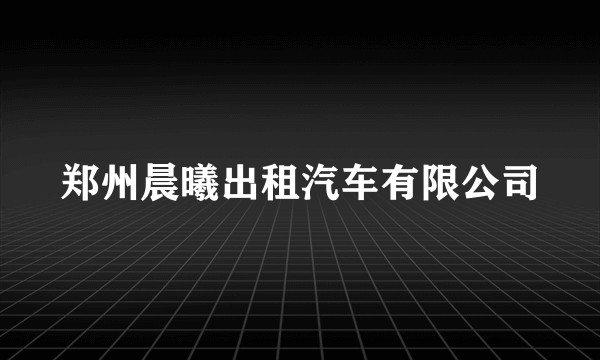 郑州晨曦出租汽车有限公司