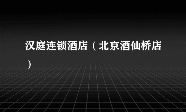 汉庭连锁酒店（北京酒仙桥店）