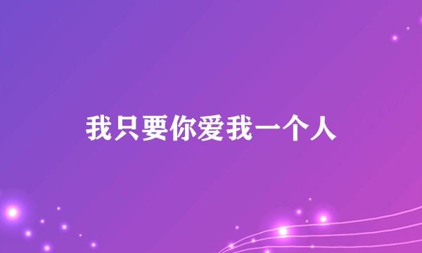 我只要你爱我一个人
