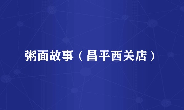 粥面故事（昌平西关店）
