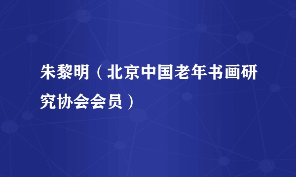 朱黎明（北京中国老年书画研究协会会员）