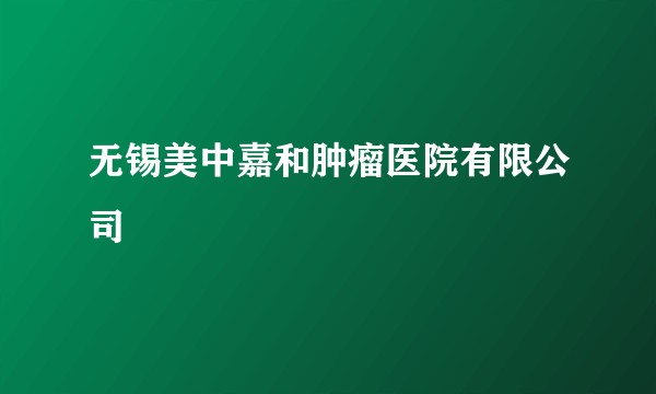 无锡美中嘉和肿瘤医院有限公司