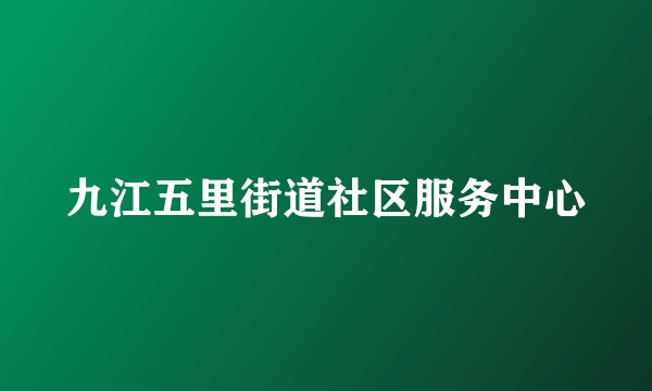 九江五里街道社区服务中心