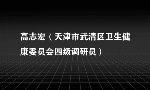 高志宏（天津市武清区卫生健康委员会四级调研员）