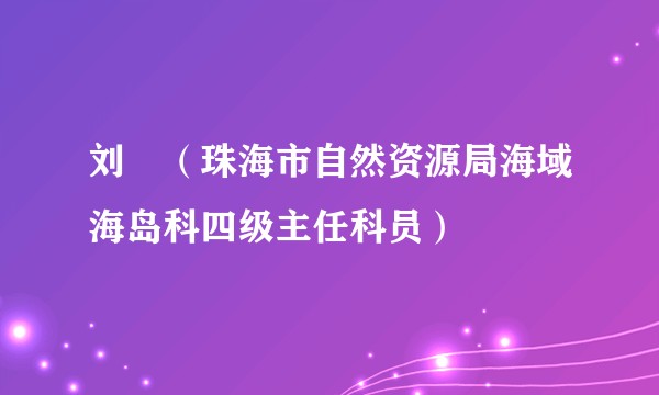 刘喆（珠海市自然资源局海域海岛科四级主任科员）