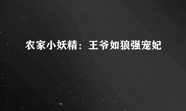 农家小妖精：王爷如狼强宠妃