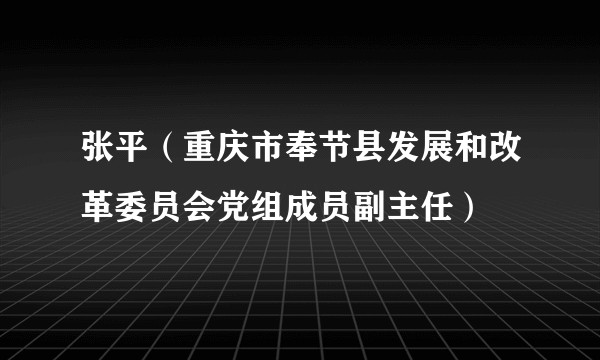 张平(重庆市奉节县发展和改革委员会党组成员副主任)