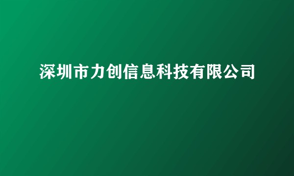 深圳市力创信息科技有限公司