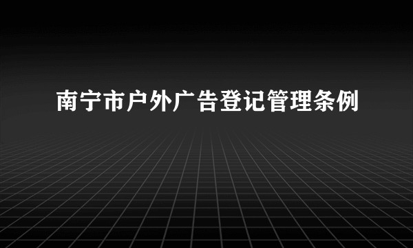 南宁市户外广告登记管理条例