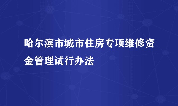 哈尔滨市城市住房专项维修资金管理试行办法