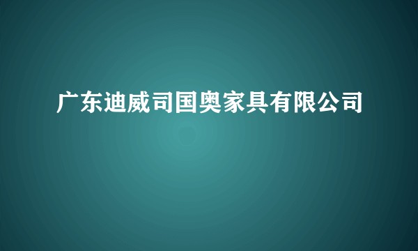 广东迪威司国奥家具有限公司