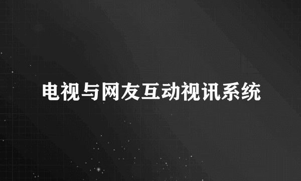 电视与网友互动视讯系统
