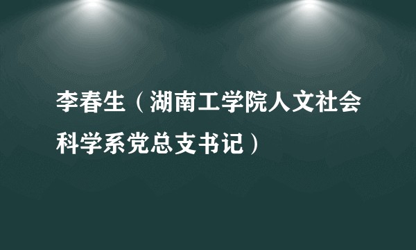 李春生（湖南工学院人文社会科学系党总支书记）