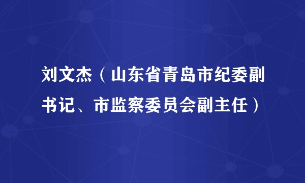刘文杰（山东省青岛市纪委副书记、市监察委员会副主任）