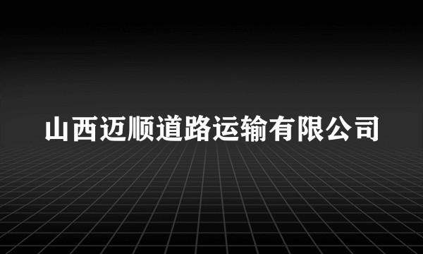 山西迈顺道路运输有限公司
