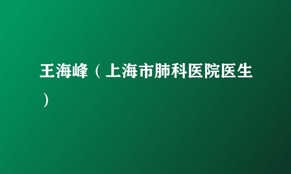 王海峰（上海市肺科医院医生）