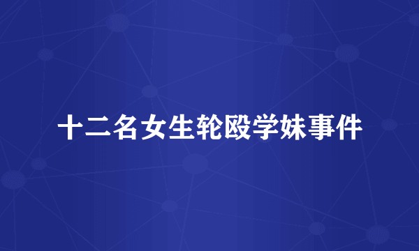 十二名女生轮殴学妹事件