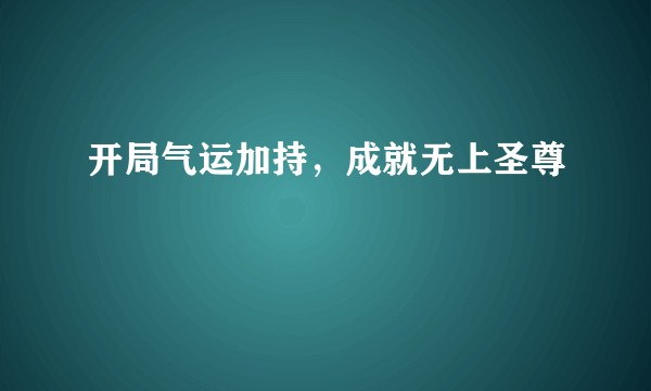 开局气运加持，成就无上圣尊