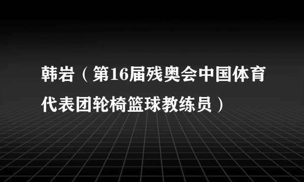 韩岩（第16届残奥会中国体育代表团轮椅篮球教练员）