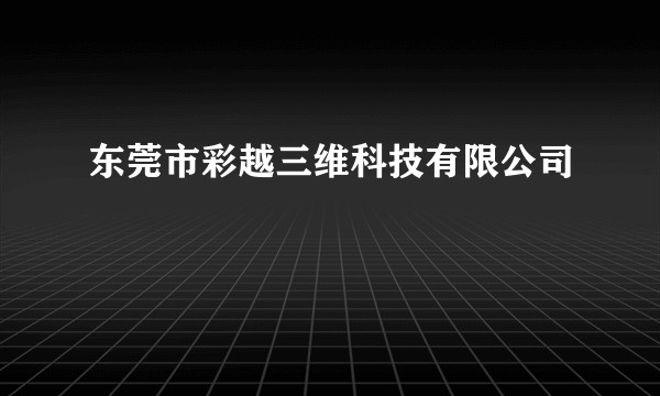 东莞市彩越三维科技有限公司