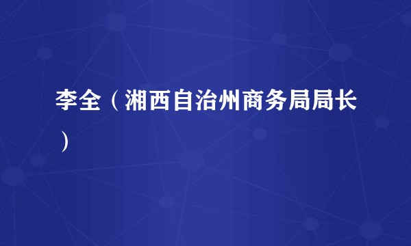 李全（湘西自治州商务局局长）