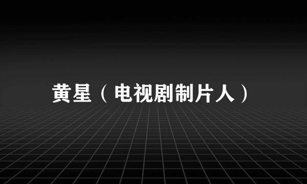 黄星（电视剧制片人）