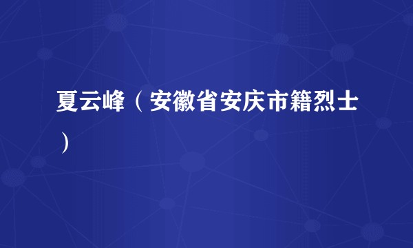 夏云峰（安徽省安庆市籍烈士）