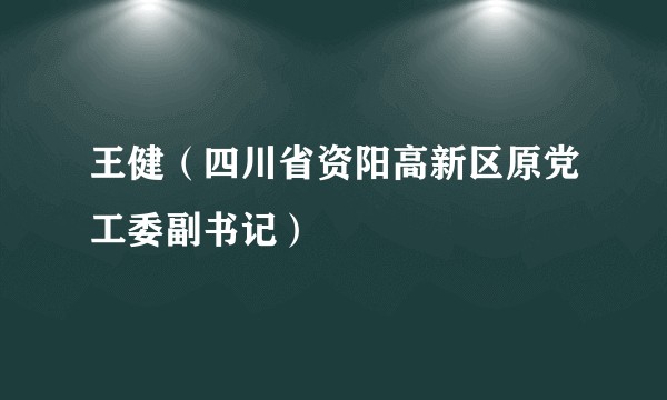王健（四川省资阳高新区原党工委副书记）