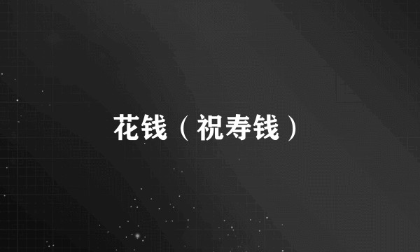 花钱（祝寿钱）