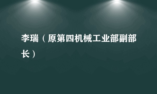 李瑞（原第四机械工业部副部长）