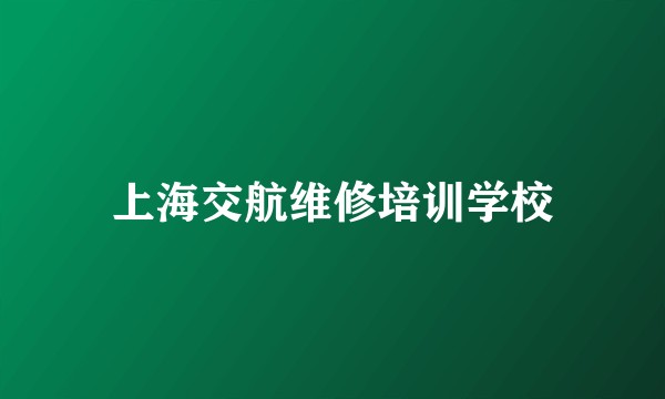 上海交航维修培训学校