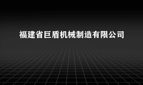 福建省巨盾机械制造有限公司